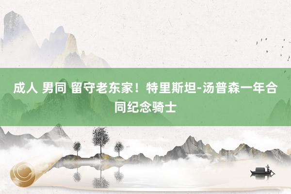 成人 男同 留守老东家!特里斯坦-汤普森一年合同纪念骑士