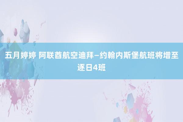 五月婷婷 阿联酋航空迪拜—约翰内斯堡航班将增至逐日4班