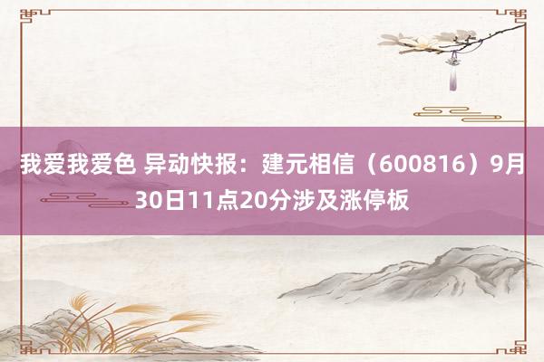 我爱我爱色 异动快报：建元相信（600816）9月30日11点20分涉及涨停板