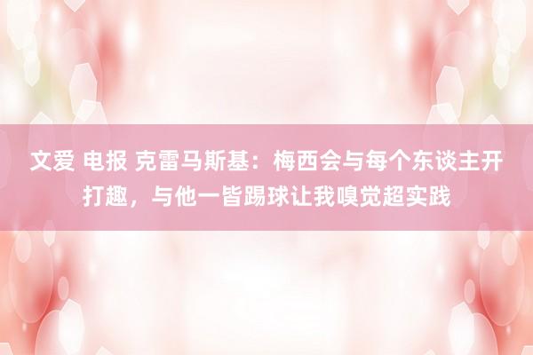 文爱 电报 克雷马斯基：梅西会与每个东谈主开打趣，与他一皆踢球让我嗅觉超实践