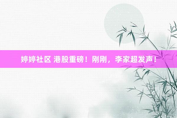 婷婷社区 港股重磅！刚刚，李家超发声！