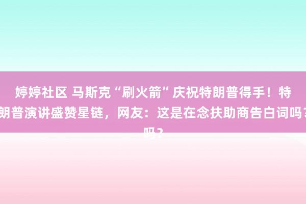 婷婷社区 马斯克“刷火箭”庆祝特朗普得手！特朗普演讲盛赞星链，网友：这是在念扶助商告白词吗？