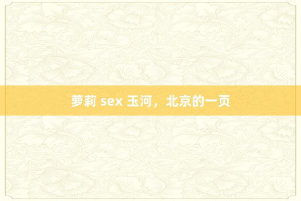 萝莉 sex 玉河，北京的一页