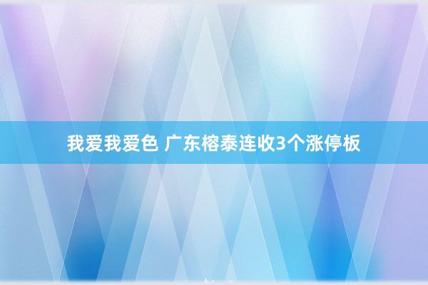我爱我爱色 广东榕泰连收3个涨停板