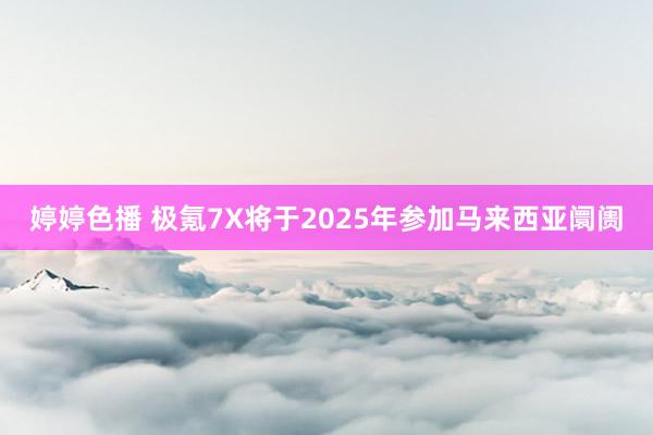 婷婷色播 极氪7X将于2025年参加马来西亚阛阓