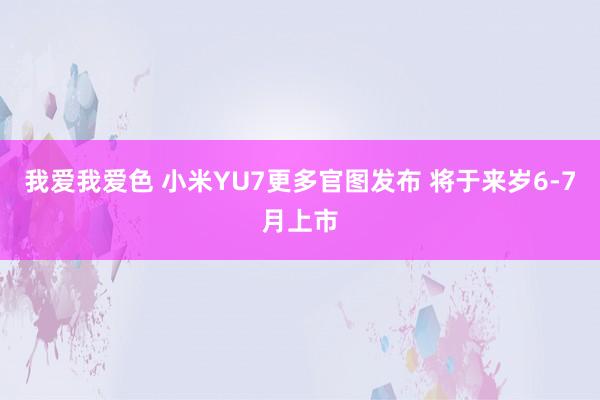 我爱我爱色 小米YU7更多官图发布 将于来岁6-7月上市