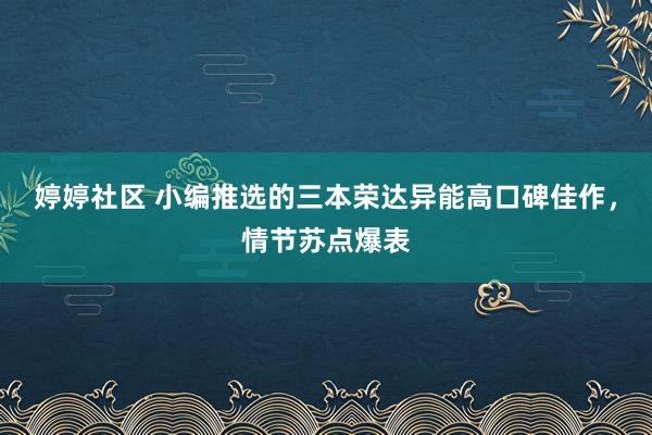 婷婷社区 小编推选的三本荣达异能高口碑佳作，情节苏点爆表