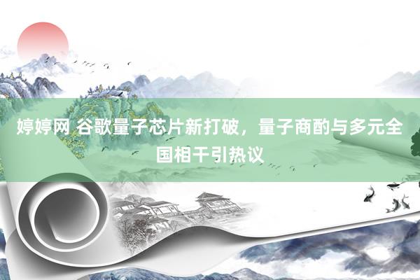 婷婷网 谷歌量子芯片新打破，量子商酌与多元全国相干引热议