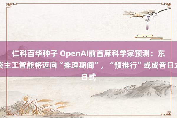 仁科百华种子 OpenAI前首席科学家预测：东谈主工智能将迈向“推理期间”，“预推行”或成昔日式