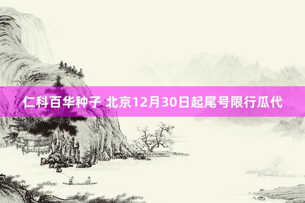 仁科百华种子 北京12月30日起尾号限行瓜代