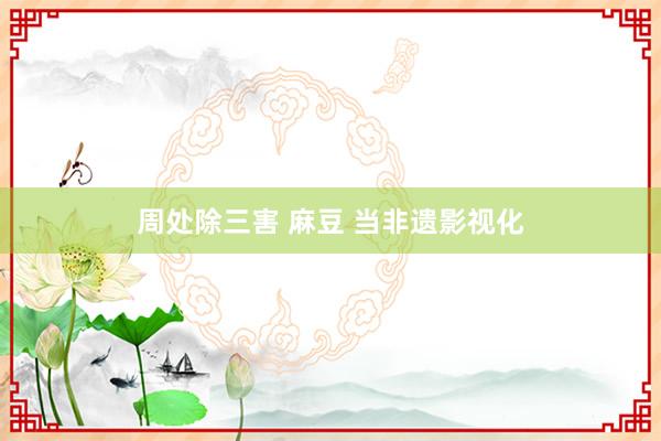 周处除三害 麻豆 当非遗影视化