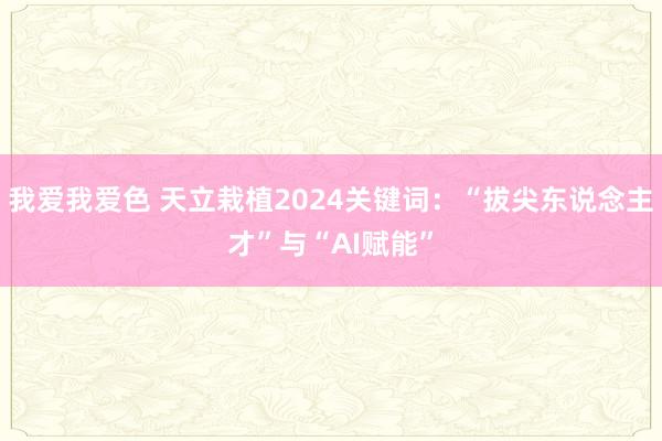 我爱我爱色 天立栽植2024关键词：“拔尖东说念主才”与“AI赋能”
