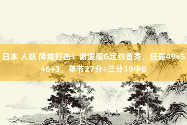 日本 人妖 降维打击！谢泼德G定约首秀，狂轰49+5+6+3，单节27分+三分19中8