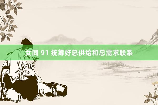 女同 91 统筹好总供给和总需求联系