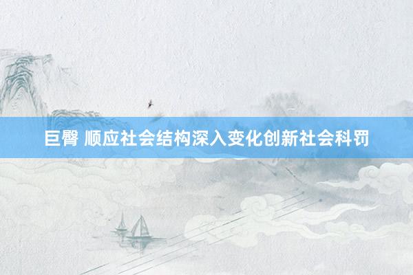 巨臀 顺应社会结构深入变化创新社会科罚
