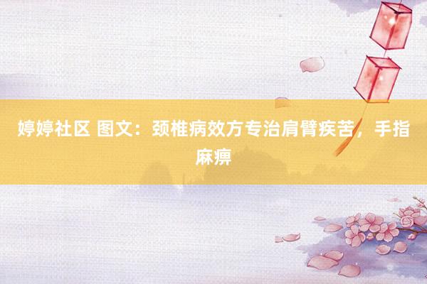 婷婷社区 图文：颈椎病效方专治肩臂疾苦，手指麻痹