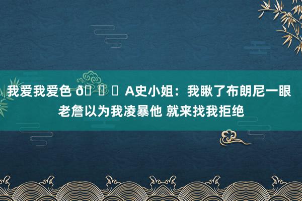 我爱我爱色 😂A史小姐：我瞅了布朗尼一眼 老詹以为我凌暴他 就来找我拒绝