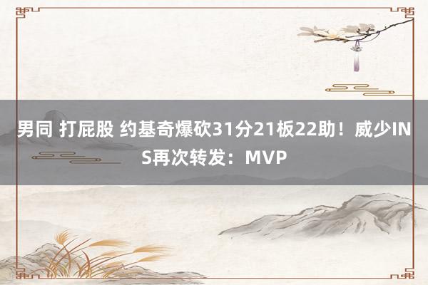 男同 打屁股 约基奇爆砍31分21板22助!威少INS再次转发:MVP