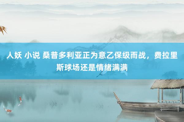 人妖 小说 桑普多利亚正为意乙保级而战，费拉里斯球场还是情绪满满