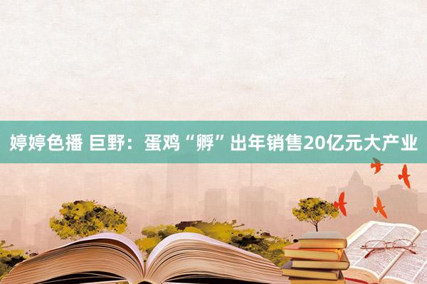 婷婷色播 巨野：蛋鸡“孵”出年销售20亿元大产业