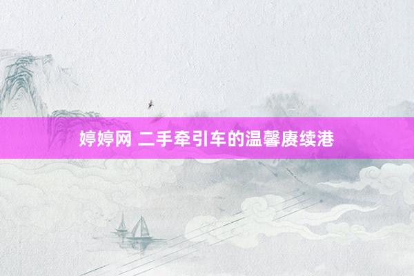 婷婷网 二手牵引车的温馨赓续港