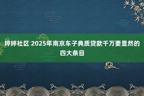 婷婷社区 2025年南京车子典质贷款千万要显然的四大条目