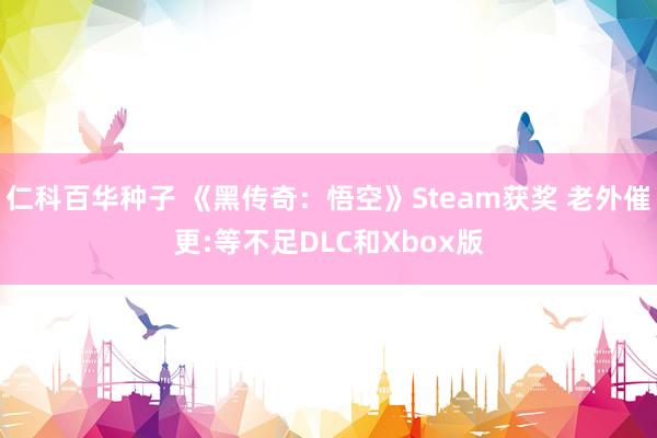 仁科百华种子 《黑传奇：悟空》Steam获奖 老外催更:等不足DLC和Xbox版