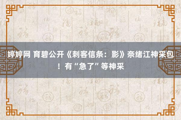 婷婷网 育碧公开《刺客信条：影》奈绪江神采包！有“急了”等神采