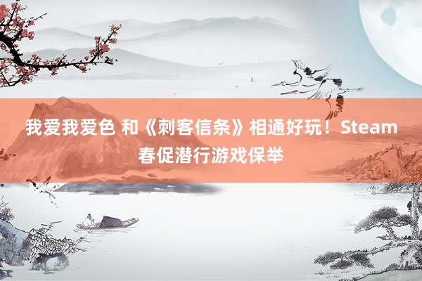 我爱我爱色 和《刺客信条》相通好玩！Steam春促潜行游戏保举