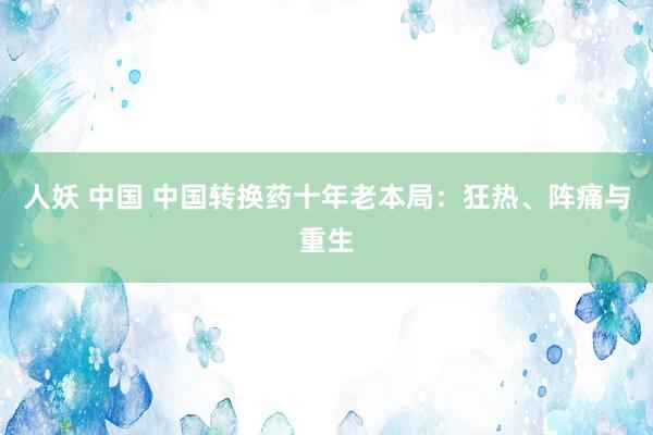 人妖 中国 中国转换药十年老本局：狂热、阵痛与重生