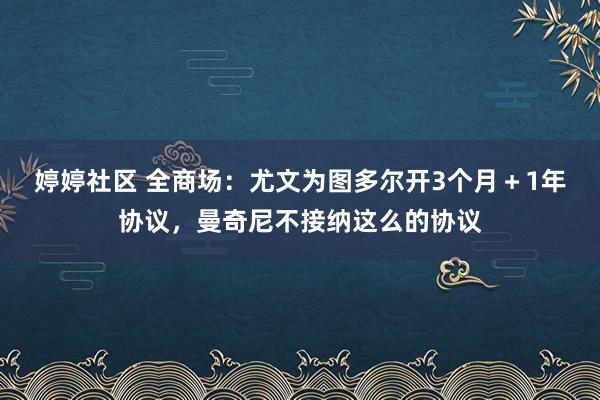 婷婷社区 全商场：尤文为图多尔开3个月＋1年协议，曼奇尼不接纳这么的协议