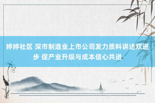 婷婷社区 深市制造业上市公司发力质料讲述双进步 促产业升级与成本信心共进