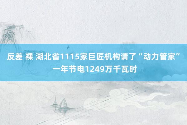 反差 裸 湖北省1115家巨匠机构请了“动力管家” 一年节电1249万千瓦时