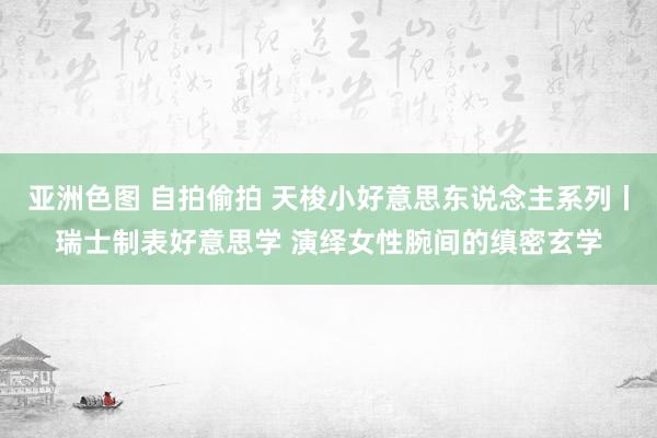 亚洲色图 自拍偷拍 天梭小好意思东说念主系列丨瑞士制表好意思学 演绎女性腕间的缜密玄学