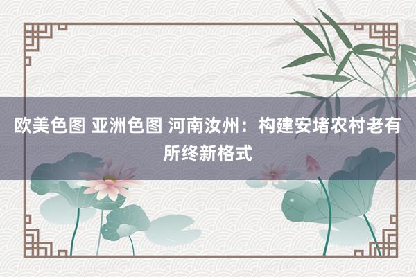 欧美色图 亚洲色图 河南汝州：构建安堵农村老有所终新格式