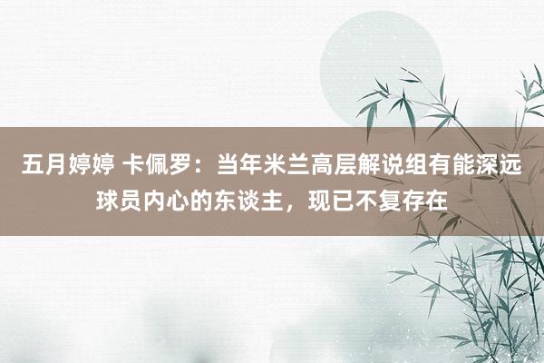 五月婷婷 卡佩罗：当年米兰高层解说组有能深远球员内心的东谈主，现已不复存在
