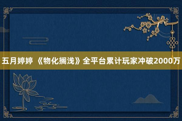 五月婷婷 《物化搁浅》全平台累计玩家冲破2000万
