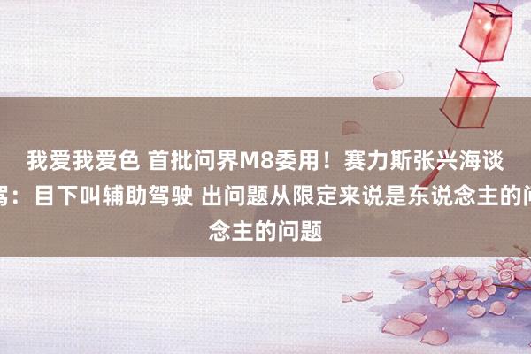我爱我爱色 首批问界M8委用！赛力斯张兴海谈智驾：目下叫辅助驾驶 出问题从限定来说是东说念主的问题