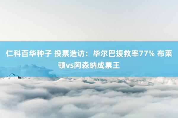仁科百华种子 投票造访：毕尔巴援救率77% 布莱顿vs阿森纳成票王