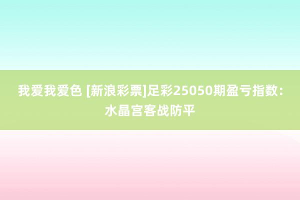 我爱我爱色 [新浪彩票]足彩25050期盈亏指数：水晶宫客战防平