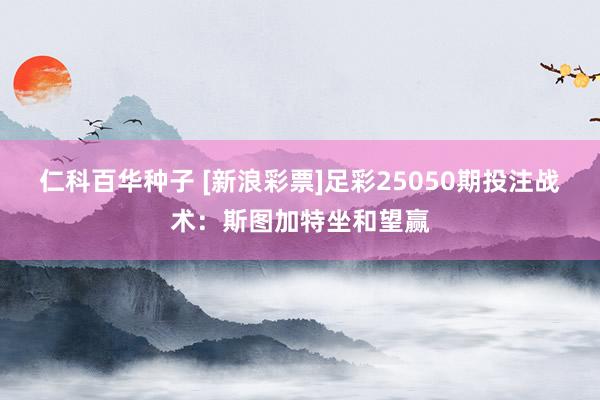 仁科百华种子 [新浪彩票]足彩25050期投注战术：斯图加特坐和望赢