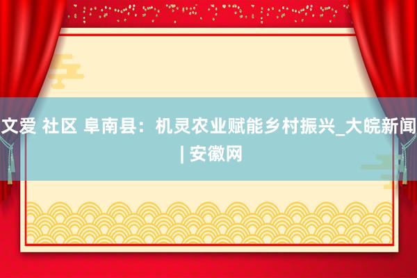 文爱 社区 阜南县：机灵农业赋能乡村振兴_大皖新闻 | 安徽网