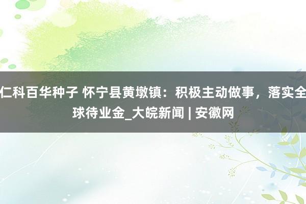 仁科百华种子 怀宁县黄墩镇：积极主动做事，落实全球待业金_大皖新闻 | 安徽网