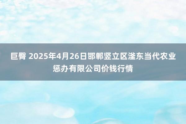 巨臀 2025年4月26日邯郸竖立区滏东当代农业惩办有限公司价钱行情
