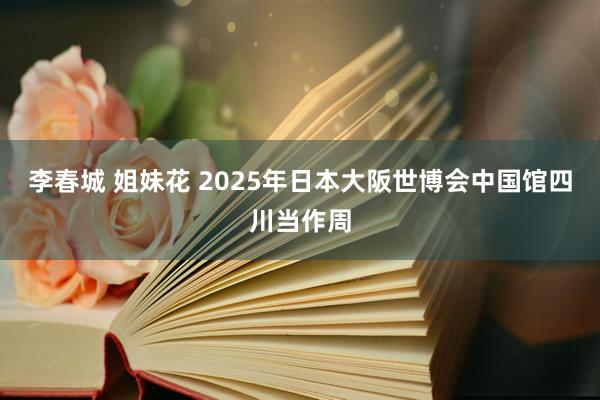 李春城 姐妹花 2025年日本大阪世博会中国馆四川当作周