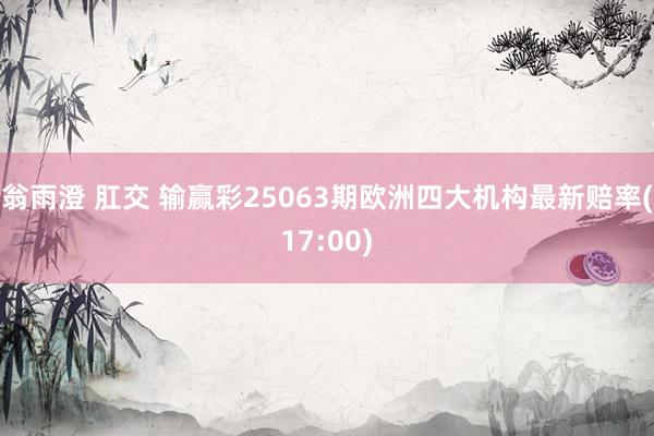 翁雨澄 肛交 输赢彩25063期欧洲四大机构最新赔率(17:00)